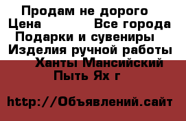 Продам не дорого › Цена ­ 8 500 - Все города Подарки и сувениры » Изделия ручной работы   . Ханты-Мансийский,Пыть-Ях г.